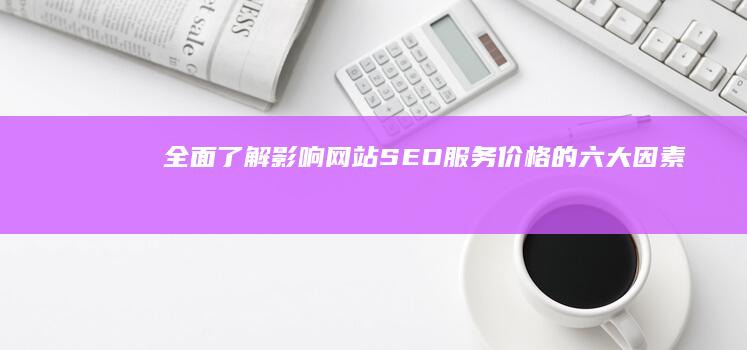 全面了解：影响网站SEO服务价格的六大因素